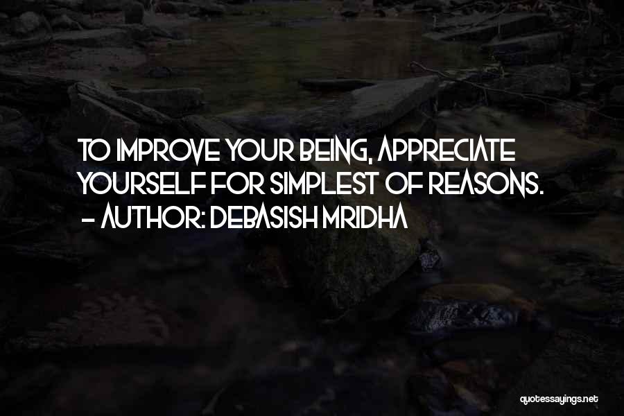 Debasish Mridha Quotes: To Improve Your Being, Appreciate Yourself For Simplest Of Reasons.