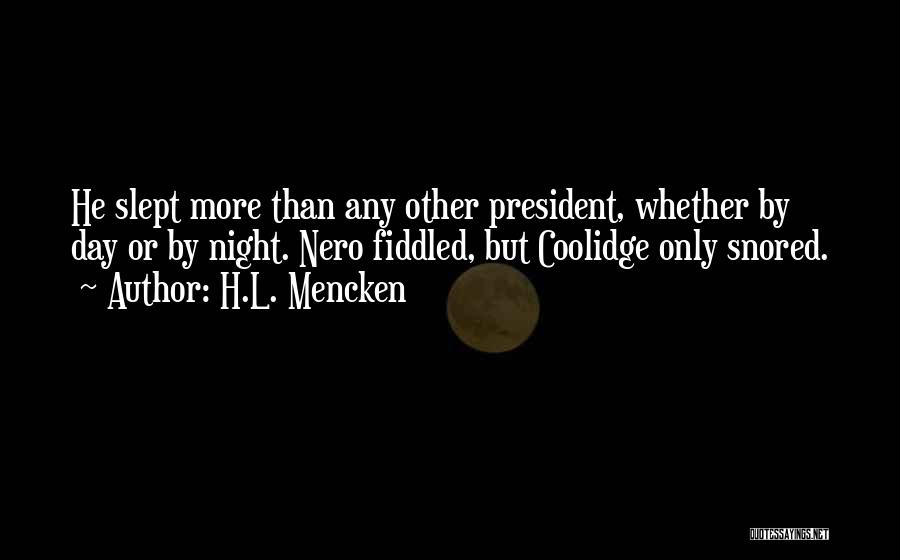 H.L. Mencken Quotes: He Slept More Than Any Other President, Whether By Day Or By Night. Nero Fiddled, But Coolidge Only Snored.