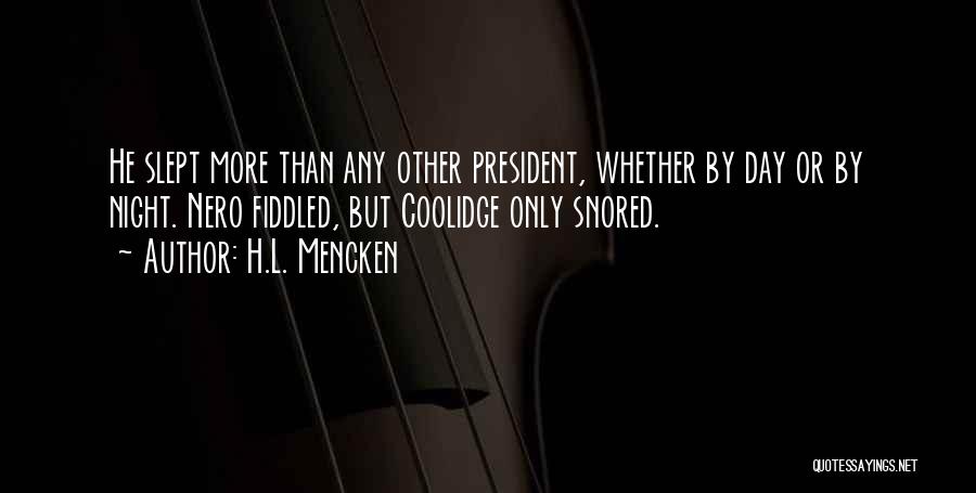 H.L. Mencken Quotes: He Slept More Than Any Other President, Whether By Day Or By Night. Nero Fiddled, But Coolidge Only Snored.