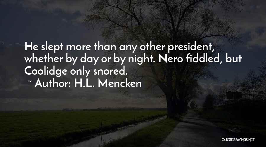 H.L. Mencken Quotes: He Slept More Than Any Other President, Whether By Day Or By Night. Nero Fiddled, But Coolidge Only Snored.