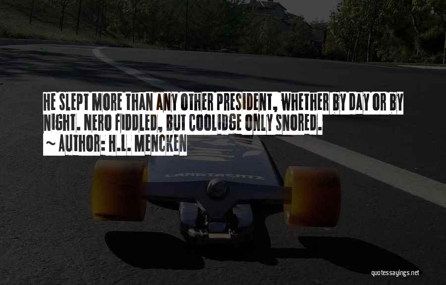 H.L. Mencken Quotes: He Slept More Than Any Other President, Whether By Day Or By Night. Nero Fiddled, But Coolidge Only Snored.