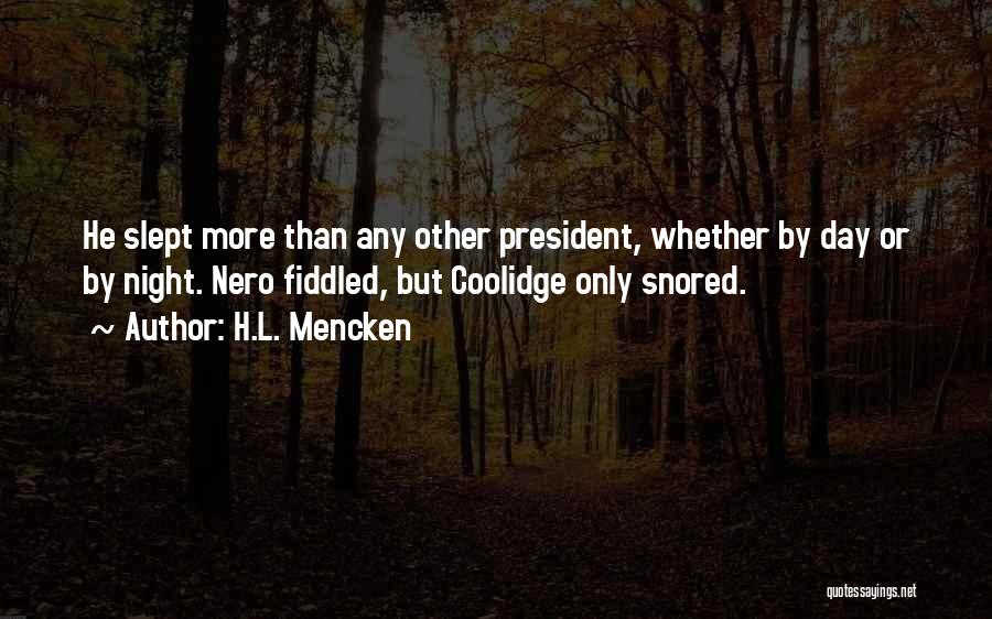 H.L. Mencken Quotes: He Slept More Than Any Other President, Whether By Day Or By Night. Nero Fiddled, But Coolidge Only Snored.