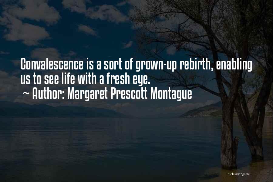 Margaret Prescott Montague Quotes: Convalescence Is A Sort Of Grown-up Rebirth, Enabling Us To See Life With A Fresh Eye.