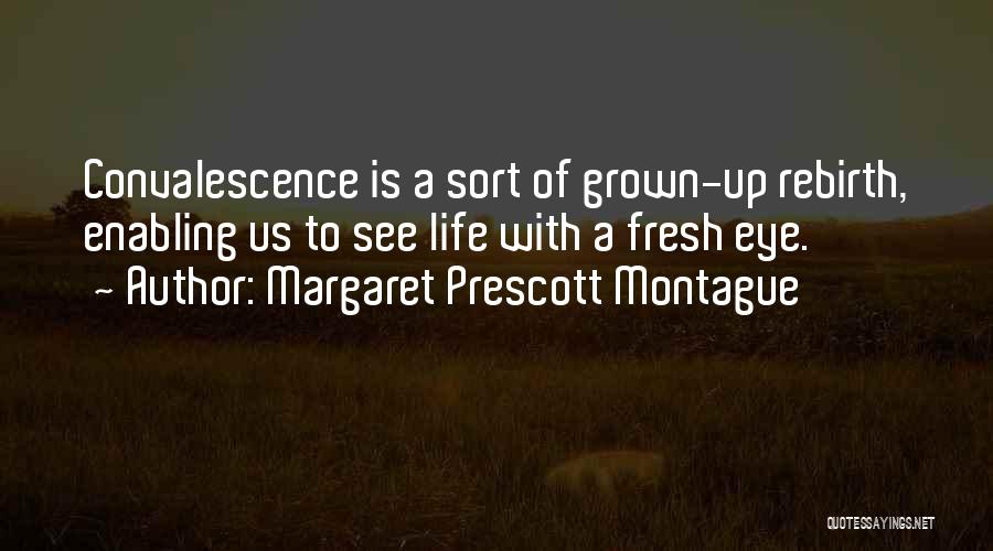 Margaret Prescott Montague Quotes: Convalescence Is A Sort Of Grown-up Rebirth, Enabling Us To See Life With A Fresh Eye.