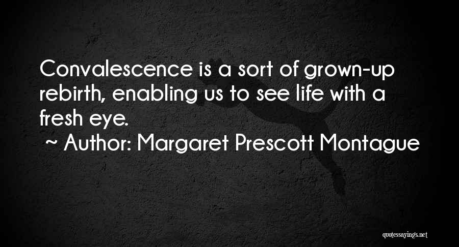 Margaret Prescott Montague Quotes: Convalescence Is A Sort Of Grown-up Rebirth, Enabling Us To See Life With A Fresh Eye.