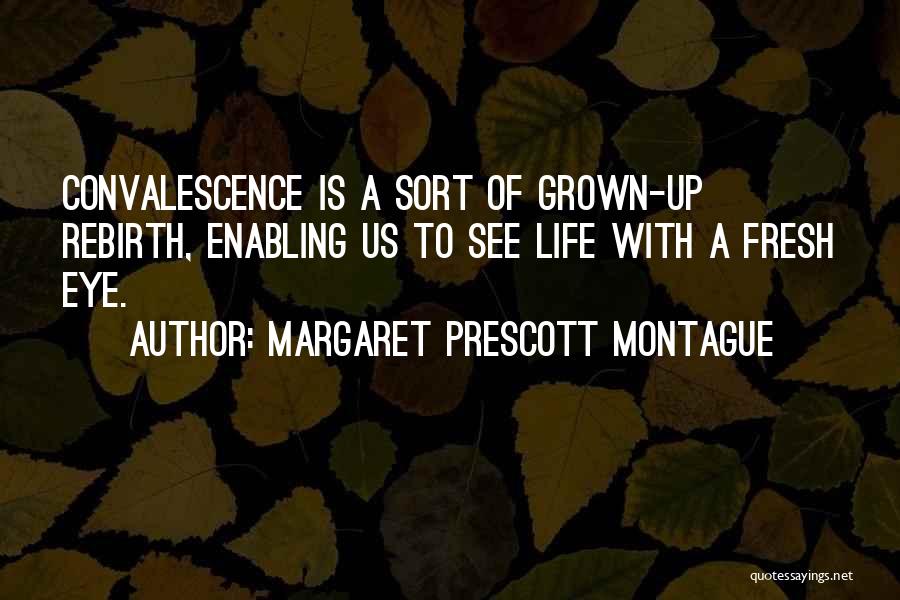 Margaret Prescott Montague Quotes: Convalescence Is A Sort Of Grown-up Rebirth, Enabling Us To See Life With A Fresh Eye.