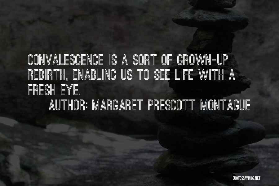 Margaret Prescott Montague Quotes: Convalescence Is A Sort Of Grown-up Rebirth, Enabling Us To See Life With A Fresh Eye.