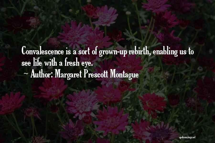 Margaret Prescott Montague Quotes: Convalescence Is A Sort Of Grown-up Rebirth, Enabling Us To See Life With A Fresh Eye.