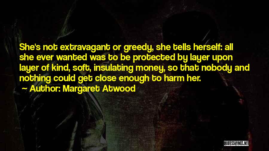 Margaret Atwood Quotes: She's Not Extravagant Or Greedy, She Tells Herself: All She Ever Wanted Was To Be Protected By Layer Upon Layer
