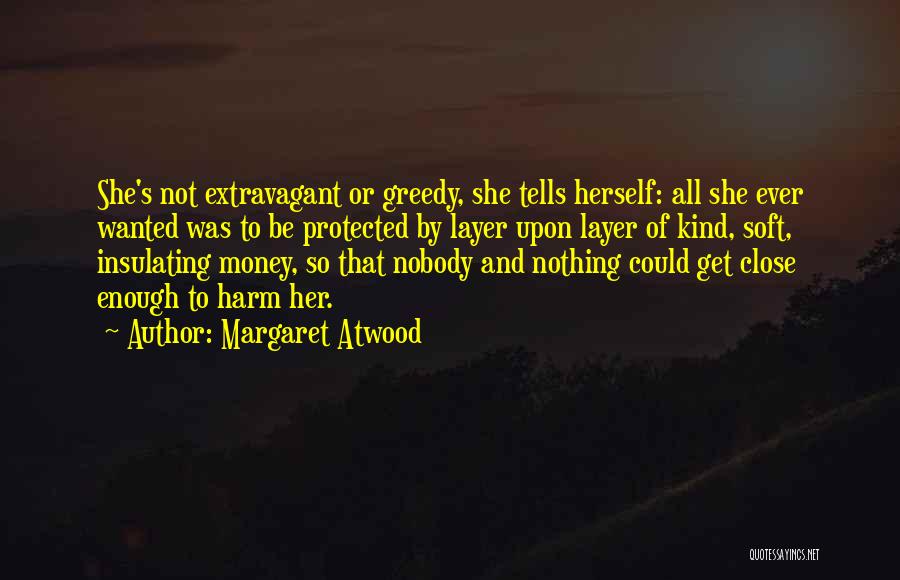 Margaret Atwood Quotes: She's Not Extravagant Or Greedy, She Tells Herself: All She Ever Wanted Was To Be Protected By Layer Upon Layer