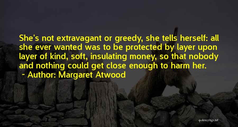 Margaret Atwood Quotes: She's Not Extravagant Or Greedy, She Tells Herself: All She Ever Wanted Was To Be Protected By Layer Upon Layer