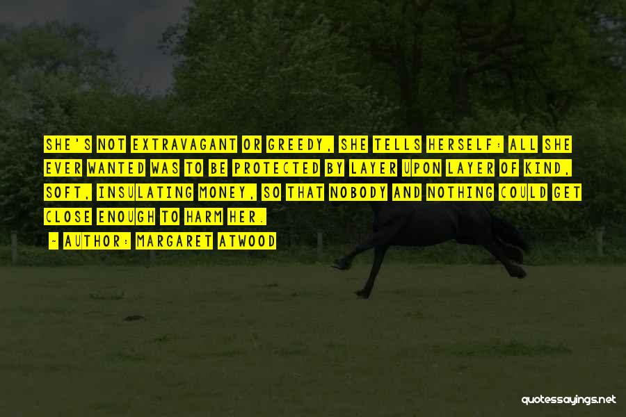 Margaret Atwood Quotes: She's Not Extravagant Or Greedy, She Tells Herself: All She Ever Wanted Was To Be Protected By Layer Upon Layer