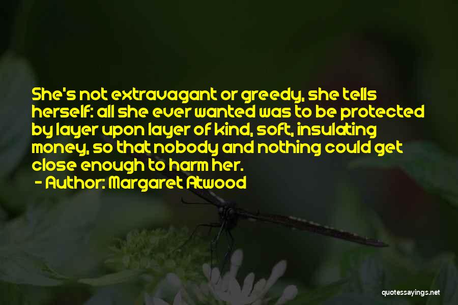 Margaret Atwood Quotes: She's Not Extravagant Or Greedy, She Tells Herself: All She Ever Wanted Was To Be Protected By Layer Upon Layer