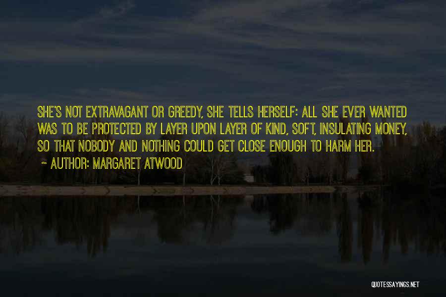 Margaret Atwood Quotes: She's Not Extravagant Or Greedy, She Tells Herself: All She Ever Wanted Was To Be Protected By Layer Upon Layer