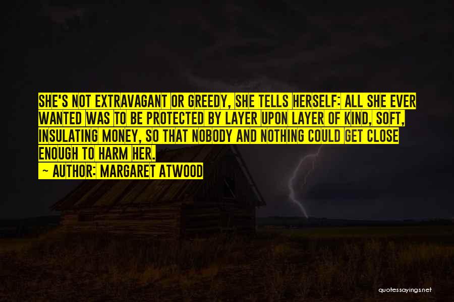 Margaret Atwood Quotes: She's Not Extravagant Or Greedy, She Tells Herself: All She Ever Wanted Was To Be Protected By Layer Upon Layer