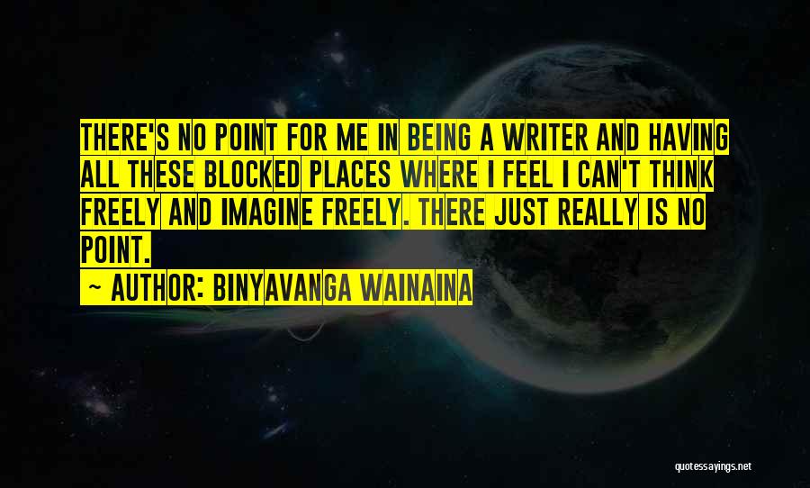 Binyavanga Wainaina Quotes: There's No Point For Me In Being A Writer And Having All These Blocked Places Where I Feel I Can't