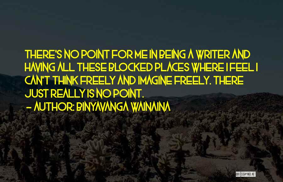 Binyavanga Wainaina Quotes: There's No Point For Me In Being A Writer And Having All These Blocked Places Where I Feel I Can't