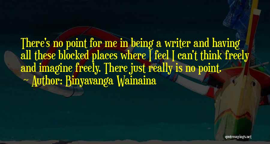 Binyavanga Wainaina Quotes: There's No Point For Me In Being A Writer And Having All These Blocked Places Where I Feel I Can't