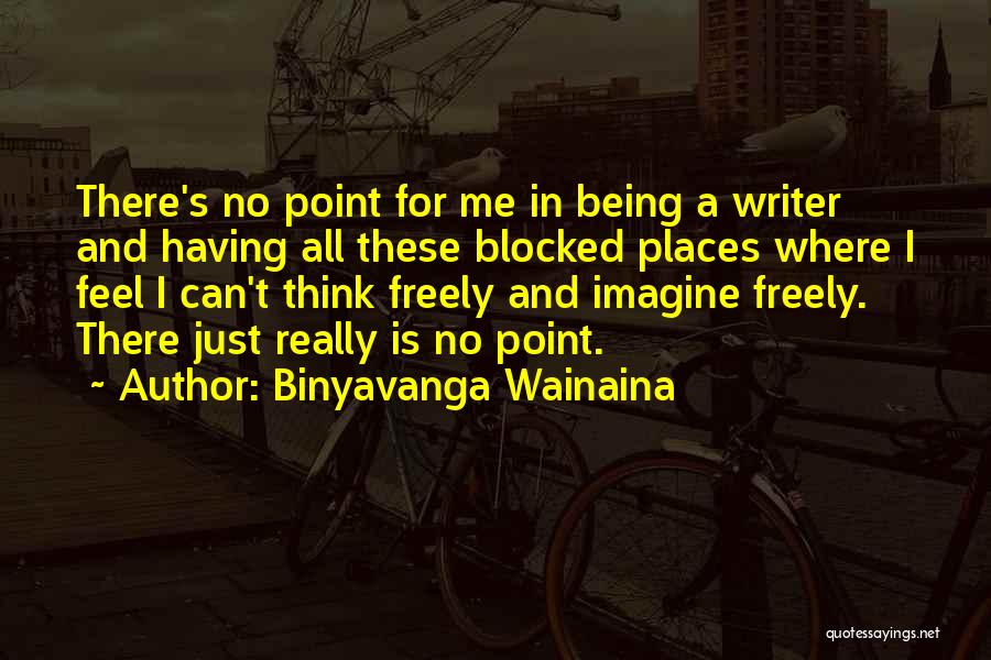 Binyavanga Wainaina Quotes: There's No Point For Me In Being A Writer And Having All These Blocked Places Where I Feel I Can't