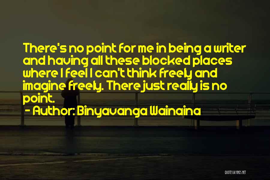 Binyavanga Wainaina Quotes: There's No Point For Me In Being A Writer And Having All These Blocked Places Where I Feel I Can't