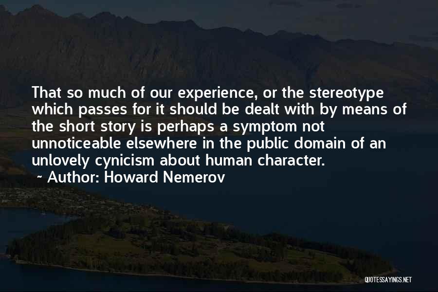 Howard Nemerov Quotes: That So Much Of Our Experience, Or The Stereotype Which Passes For It Should Be Dealt With By Means Of