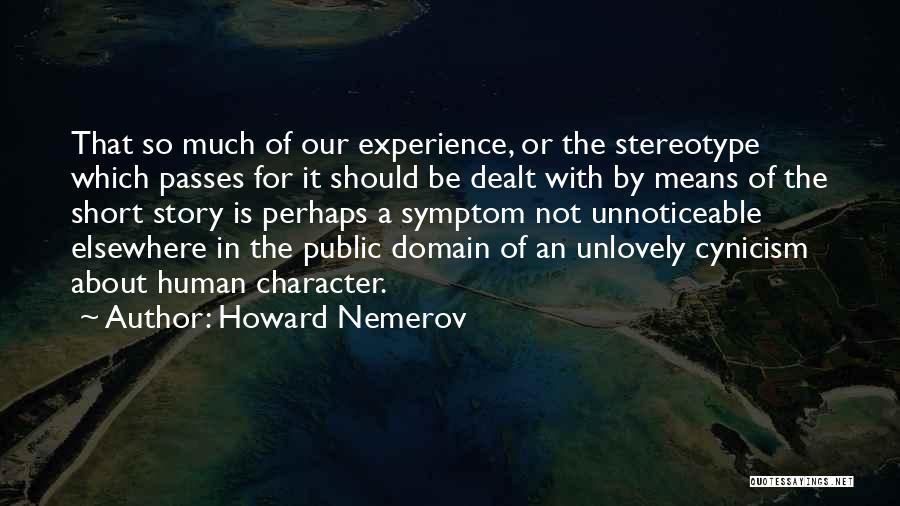 Howard Nemerov Quotes: That So Much Of Our Experience, Or The Stereotype Which Passes For It Should Be Dealt With By Means Of