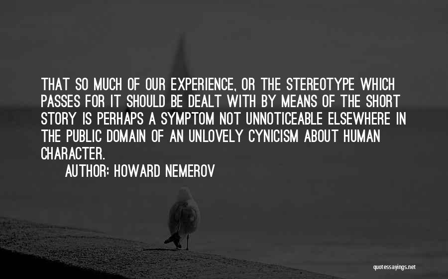 Howard Nemerov Quotes: That So Much Of Our Experience, Or The Stereotype Which Passes For It Should Be Dealt With By Means Of