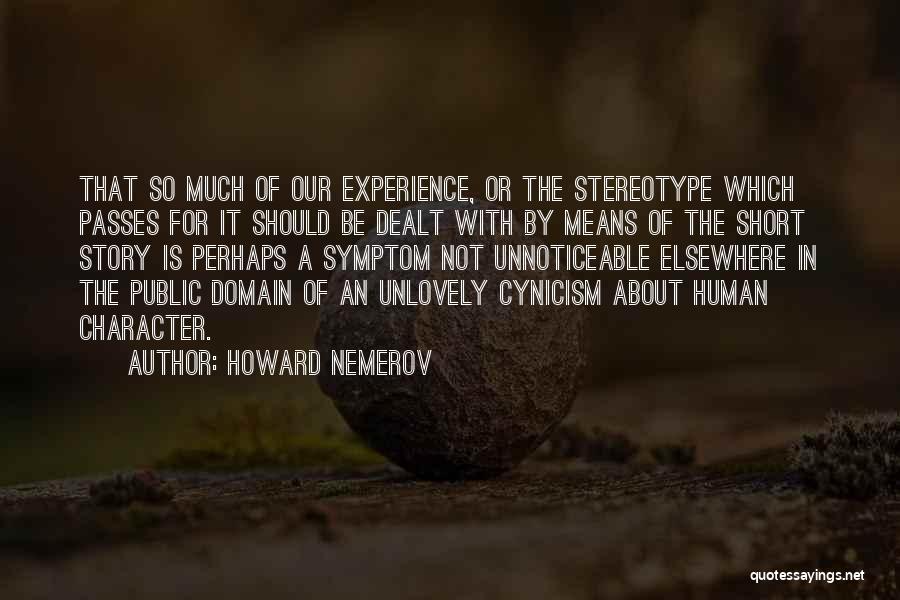 Howard Nemerov Quotes: That So Much Of Our Experience, Or The Stereotype Which Passes For It Should Be Dealt With By Means Of