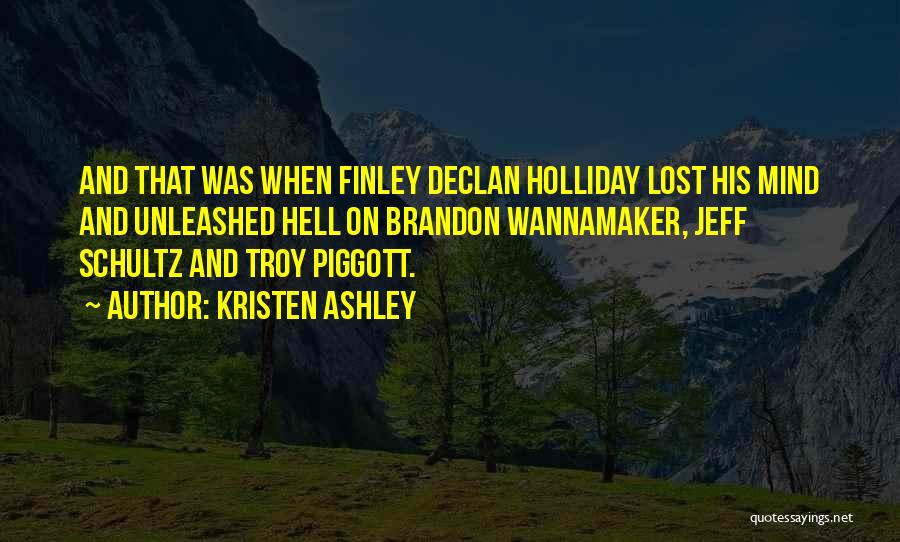 Kristen Ashley Quotes: And That Was When Finley Declan Holliday Lost His Mind And Unleashed Hell On Brandon Wannamaker, Jeff Schultz And Troy