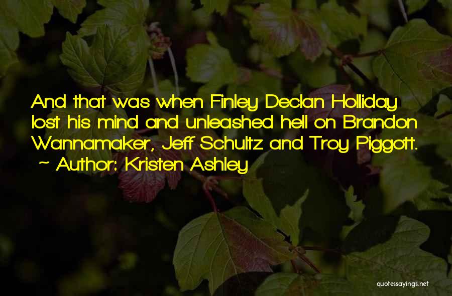 Kristen Ashley Quotes: And That Was When Finley Declan Holliday Lost His Mind And Unleashed Hell On Brandon Wannamaker, Jeff Schultz And Troy