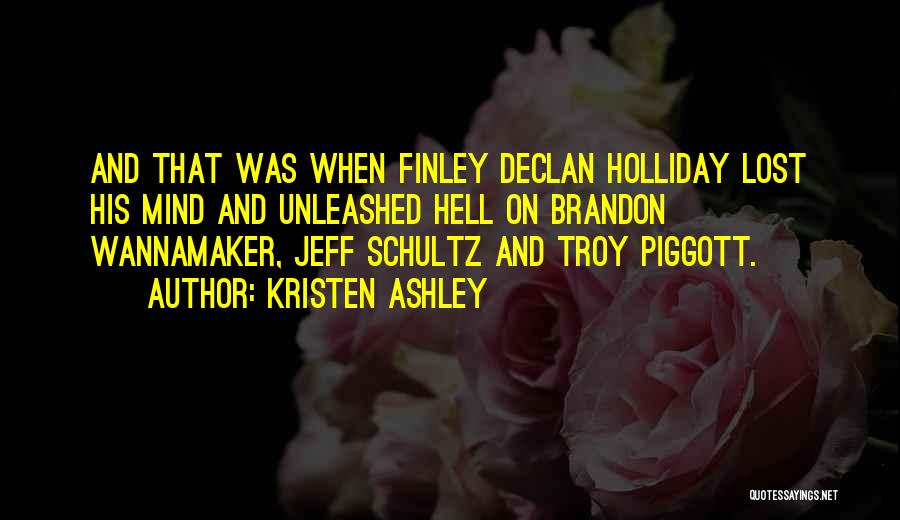 Kristen Ashley Quotes: And That Was When Finley Declan Holliday Lost His Mind And Unleashed Hell On Brandon Wannamaker, Jeff Schultz And Troy