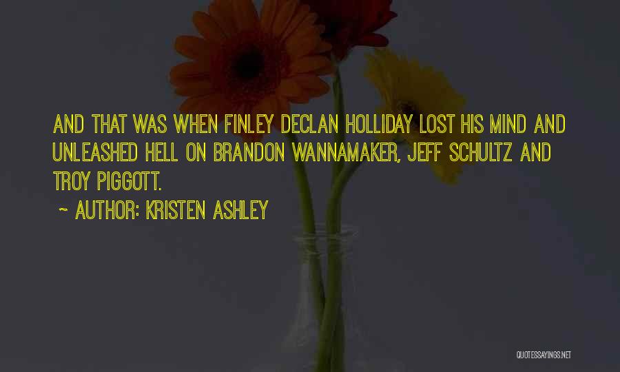 Kristen Ashley Quotes: And That Was When Finley Declan Holliday Lost His Mind And Unleashed Hell On Brandon Wannamaker, Jeff Schultz And Troy