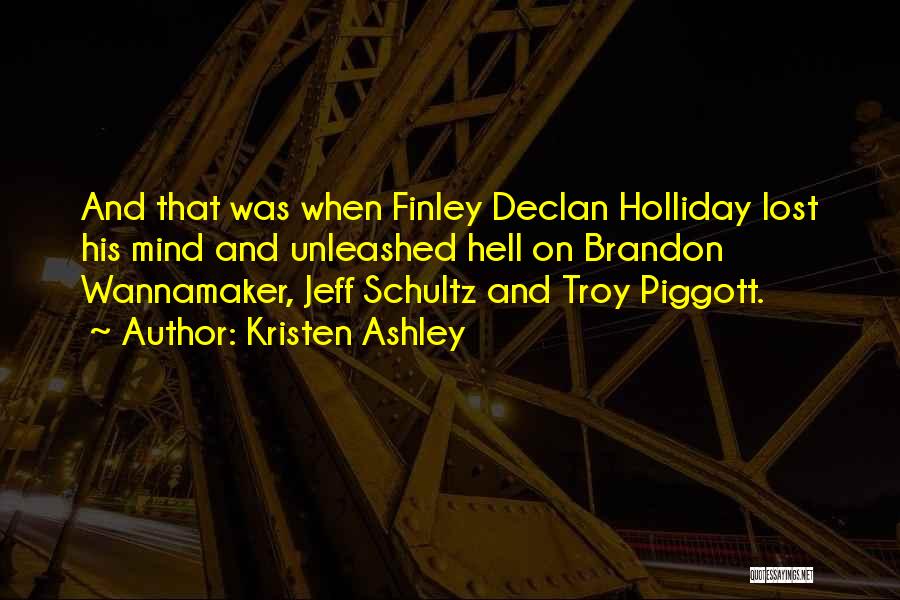 Kristen Ashley Quotes: And That Was When Finley Declan Holliday Lost His Mind And Unleashed Hell On Brandon Wannamaker, Jeff Schultz And Troy