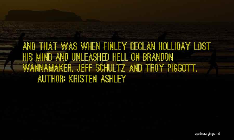 Kristen Ashley Quotes: And That Was When Finley Declan Holliday Lost His Mind And Unleashed Hell On Brandon Wannamaker, Jeff Schultz And Troy