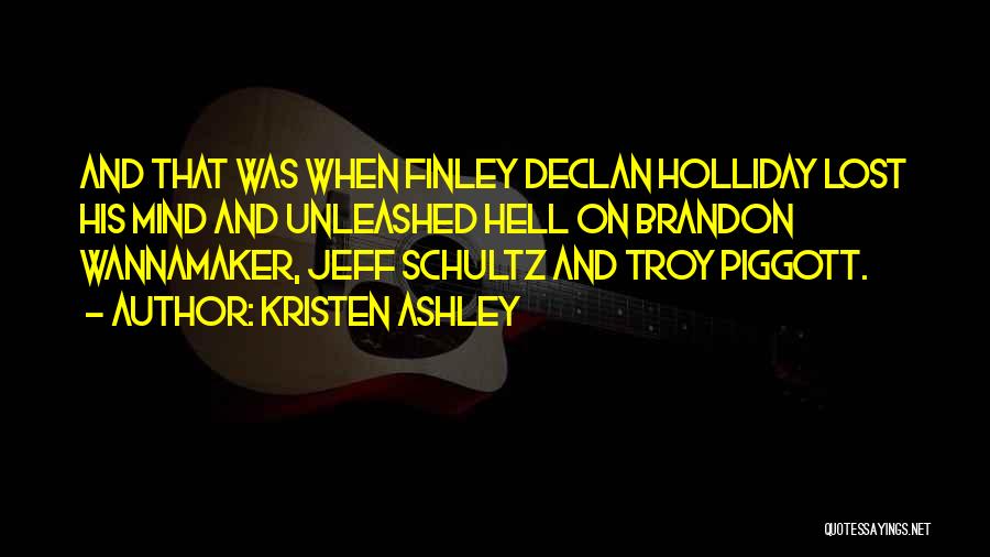 Kristen Ashley Quotes: And That Was When Finley Declan Holliday Lost His Mind And Unleashed Hell On Brandon Wannamaker, Jeff Schultz And Troy