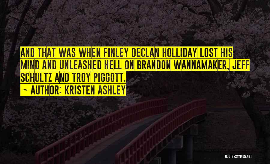 Kristen Ashley Quotes: And That Was When Finley Declan Holliday Lost His Mind And Unleashed Hell On Brandon Wannamaker, Jeff Schultz And Troy