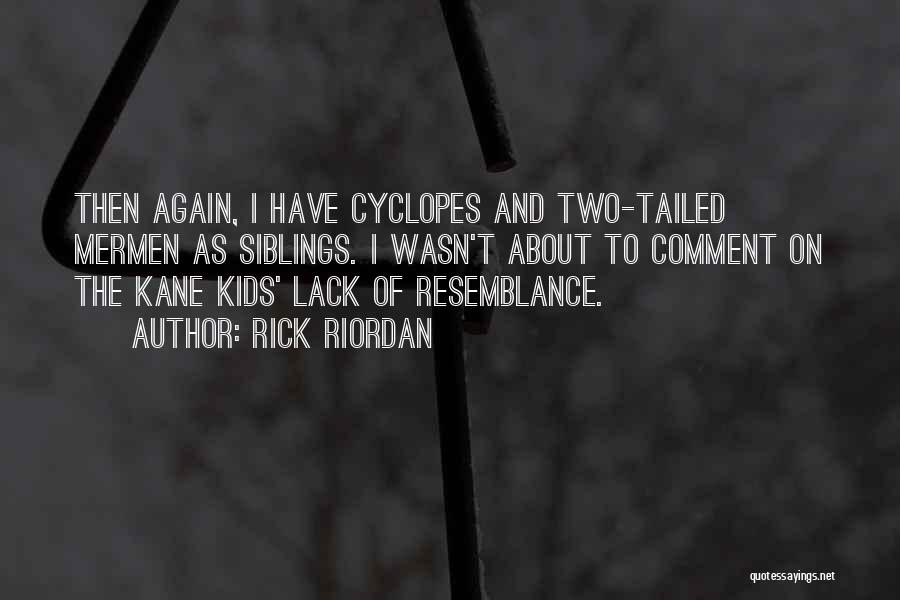Rick Riordan Quotes: Then Again, I Have Cyclopes And Two-tailed Mermen As Siblings. I Wasn't About To Comment On The Kane Kids' Lack