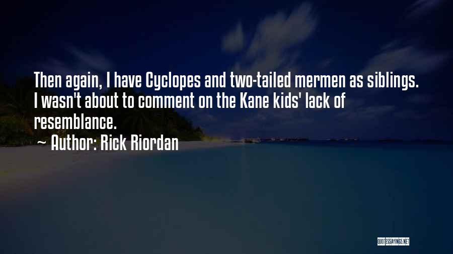 Rick Riordan Quotes: Then Again, I Have Cyclopes And Two-tailed Mermen As Siblings. I Wasn't About To Comment On The Kane Kids' Lack