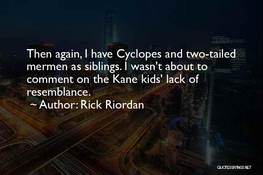 Rick Riordan Quotes: Then Again, I Have Cyclopes And Two-tailed Mermen As Siblings. I Wasn't About To Comment On The Kane Kids' Lack