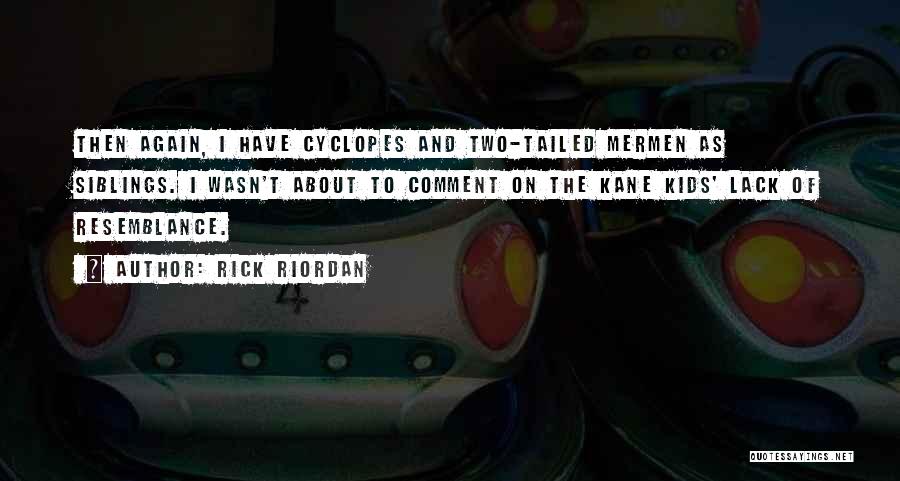Rick Riordan Quotes: Then Again, I Have Cyclopes And Two-tailed Mermen As Siblings. I Wasn't About To Comment On The Kane Kids' Lack