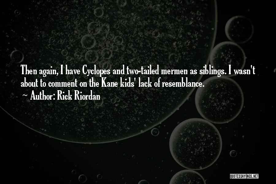 Rick Riordan Quotes: Then Again, I Have Cyclopes And Two-tailed Mermen As Siblings. I Wasn't About To Comment On The Kane Kids' Lack