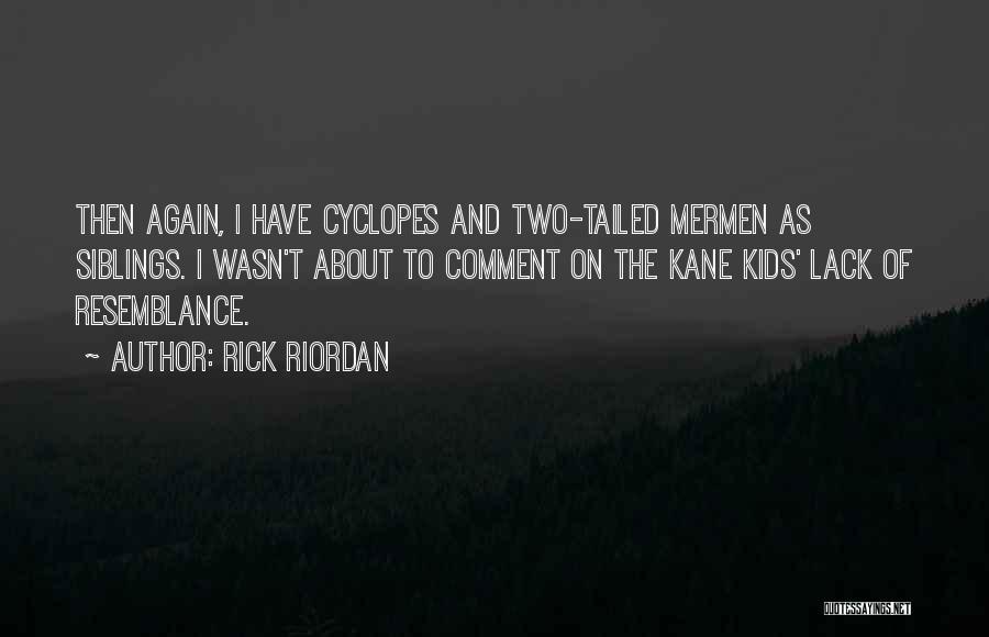 Rick Riordan Quotes: Then Again, I Have Cyclopes And Two-tailed Mermen As Siblings. I Wasn't About To Comment On The Kane Kids' Lack