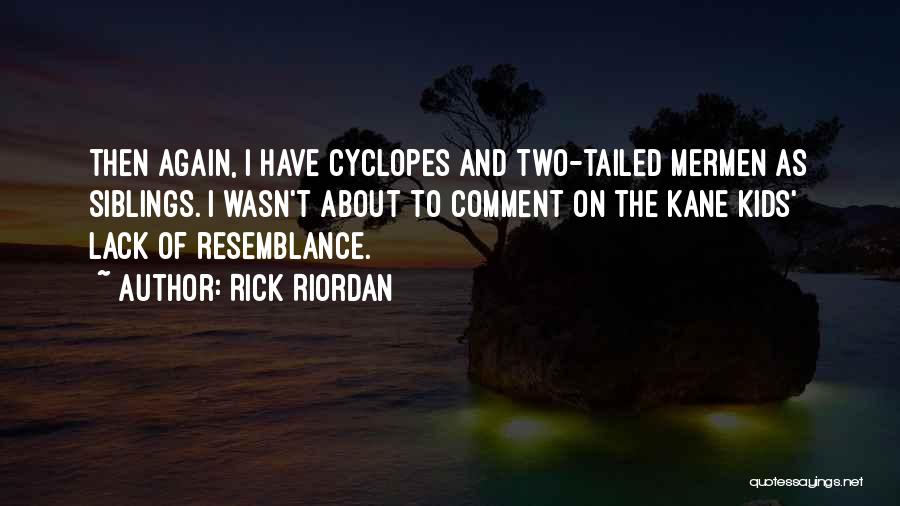 Rick Riordan Quotes: Then Again, I Have Cyclopes And Two-tailed Mermen As Siblings. I Wasn't About To Comment On The Kane Kids' Lack