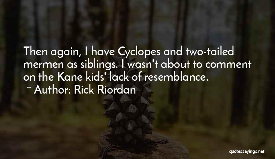 Rick Riordan Quotes: Then Again, I Have Cyclopes And Two-tailed Mermen As Siblings. I Wasn't About To Comment On The Kane Kids' Lack
