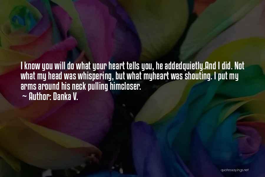 Danka V. Quotes: I Know You Will Do What Your Heart Tells You, He Addedquietly.and I Did. Not What My Head Was Whispering,