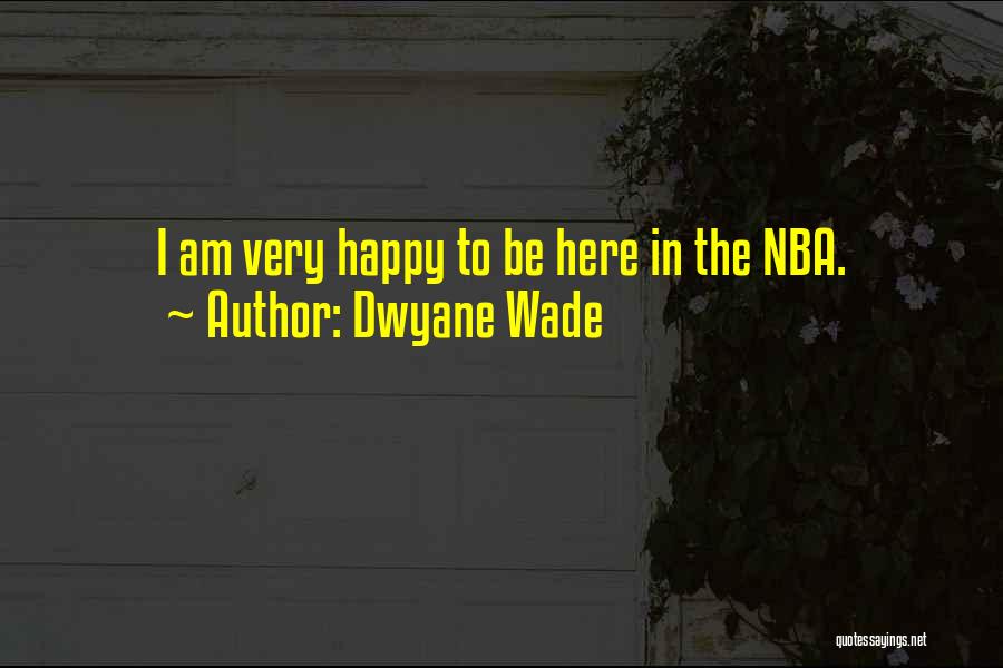 Dwyane Wade Quotes: I Am Very Happy To Be Here In The Nba.