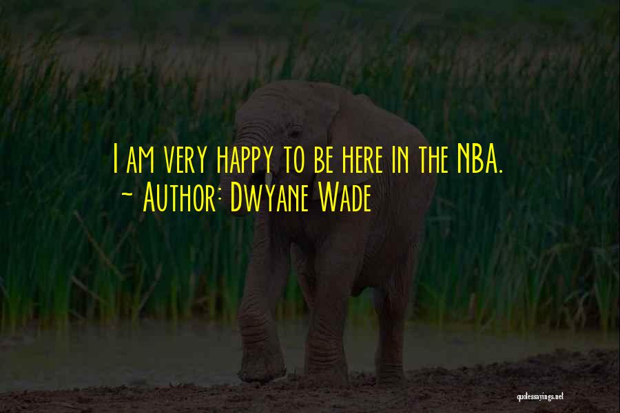 Dwyane Wade Quotes: I Am Very Happy To Be Here In The Nba.