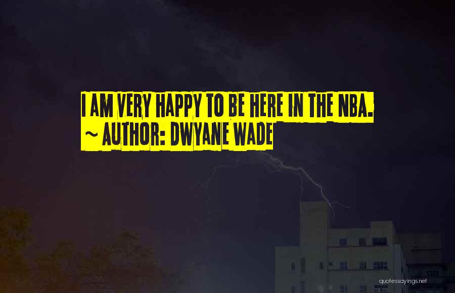 Dwyane Wade Quotes: I Am Very Happy To Be Here In The Nba.