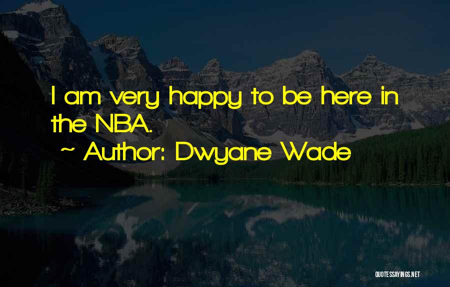 Dwyane Wade Quotes: I Am Very Happy To Be Here In The Nba.