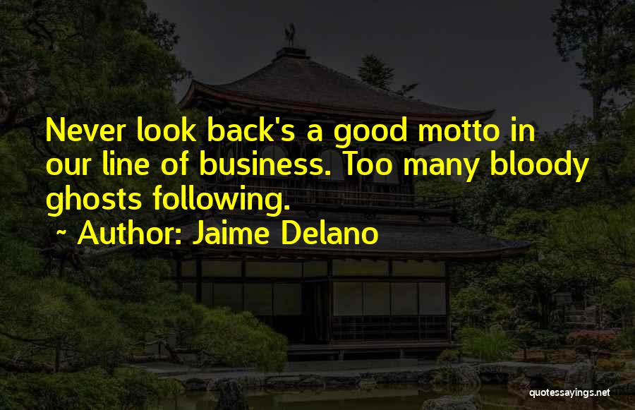 Jaime Delano Quotes: Never Look Back's A Good Motto In Our Line Of Business. Too Many Bloody Ghosts Following.